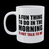 Funny Mug - A Fun Thing To Do In The Morning...